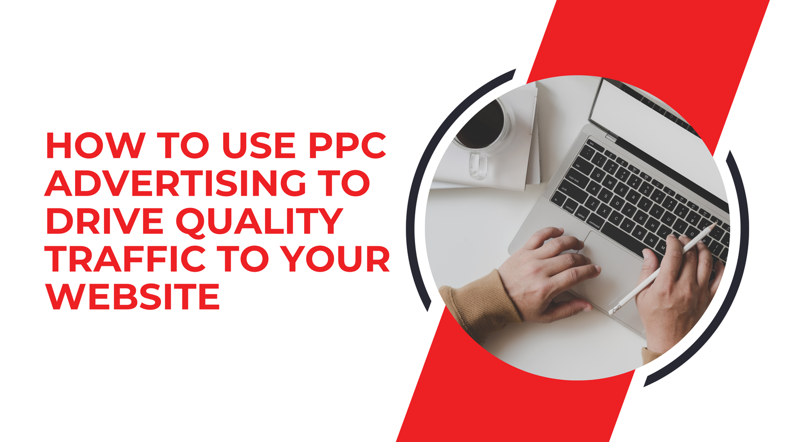 How to Use PPC Advertising to Drive Quality Traffic to Your Website