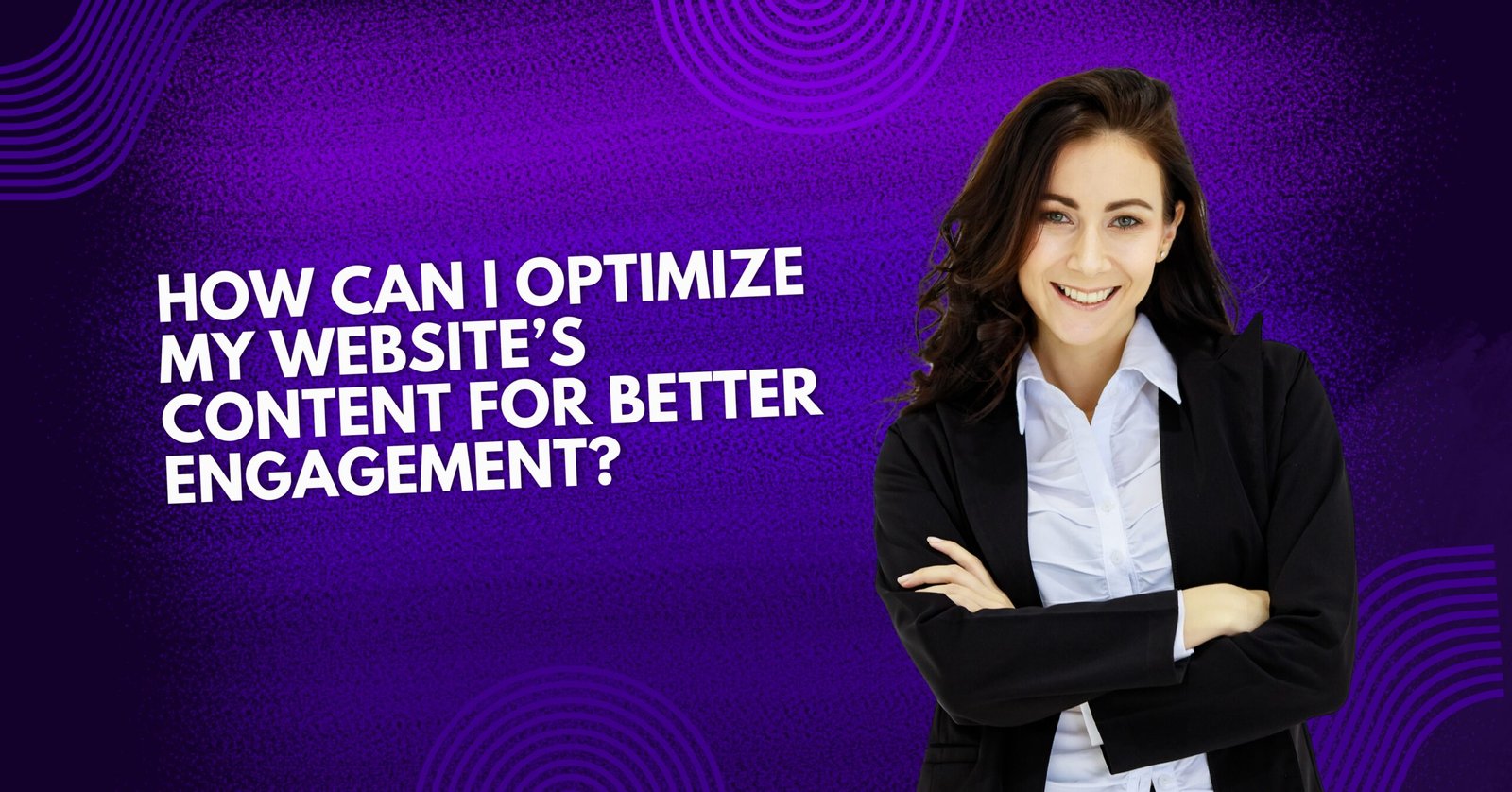 How Can I Optimize My Website’s Content for Better Engagement?