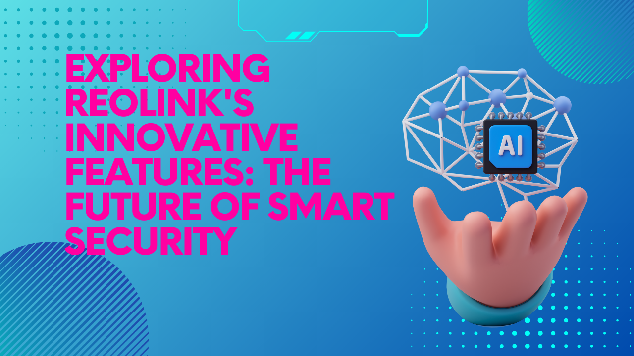 Exploring Reolink's Innovative Features The Future of Smart Security
